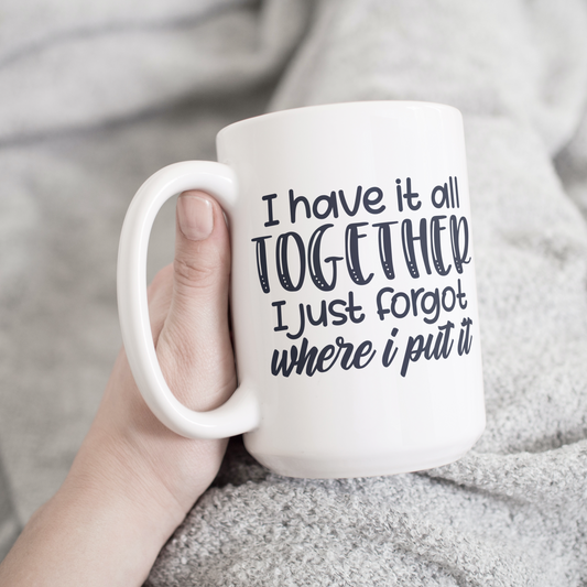 I Have it all together I just forgot where I put it 15 oz mug