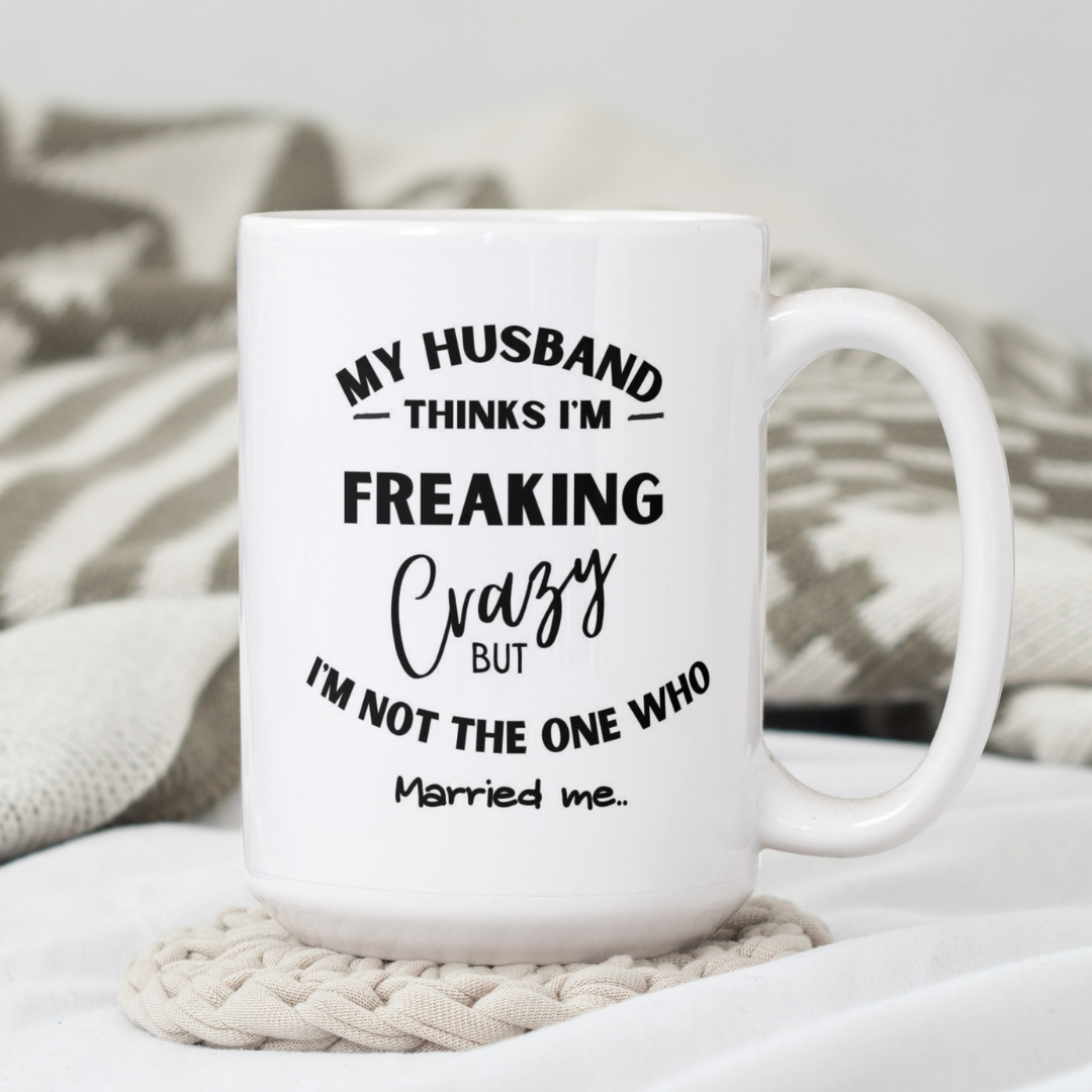 My Husband Thinks I'm Freaking Crazy But I'm Not the One Who Married Me Coffee / Tea Mug